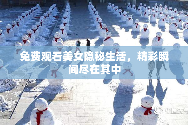 免费观看美女隐秘生活，精彩瞬间尽在其中