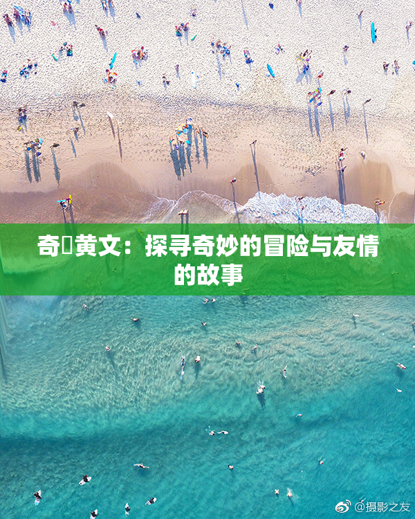 奇犽黄文：探寻奇妙的冒险与友情的故事