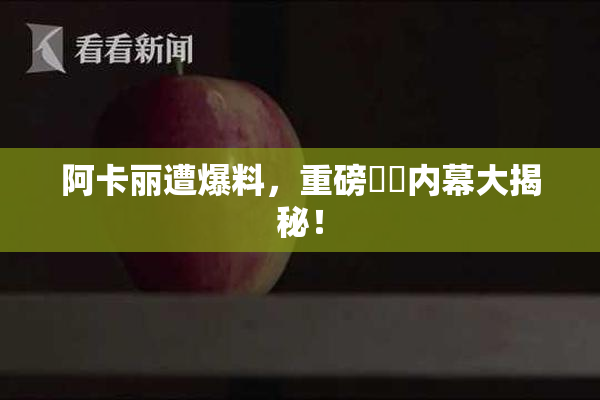 阿卡丽遭爆料，重磅❌‌内幕大揭秘！