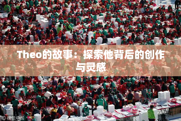Theo的故事：探索他背后的创作与灵感