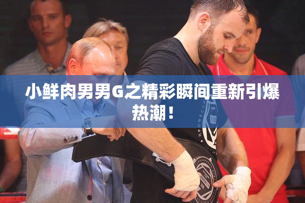 小鲜肉男男G之精彩瞬间重新引爆热潮！