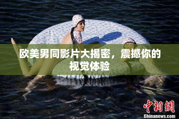 欧美男同影片大揭密，震撼你的视觉体验