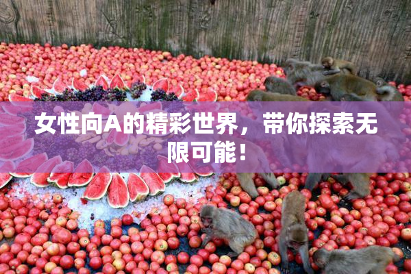 女性向A的精彩世界，带你探索无限可能！