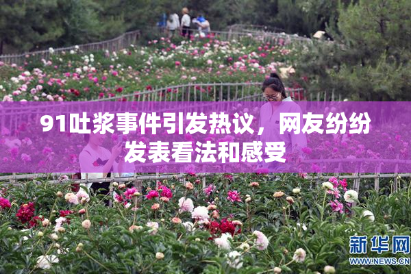 91吐浆事件引发热议，网友纷纷发表看法和感受