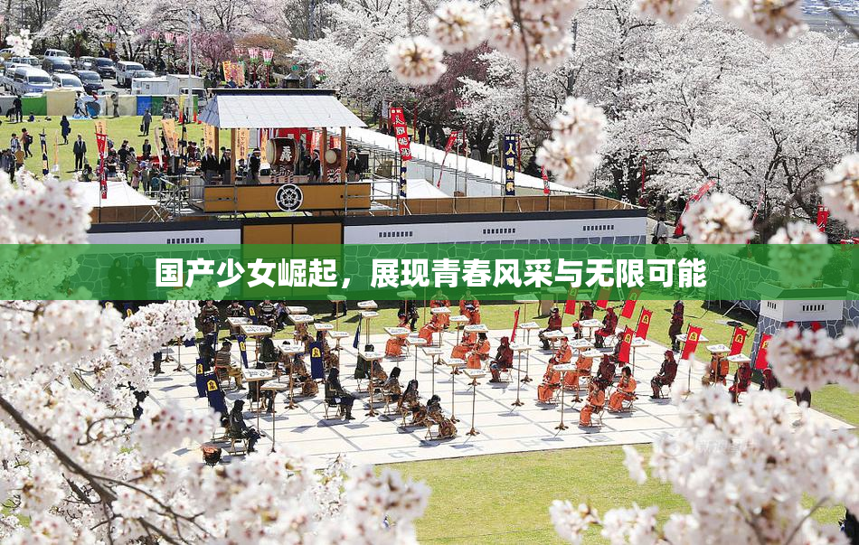 国产少女崛起，展现青春风采与无限可能