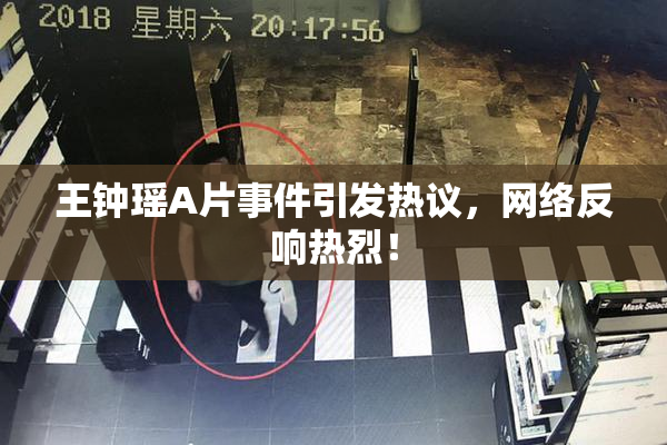 王钟瑶A片事件引发热议，网络反响热烈！