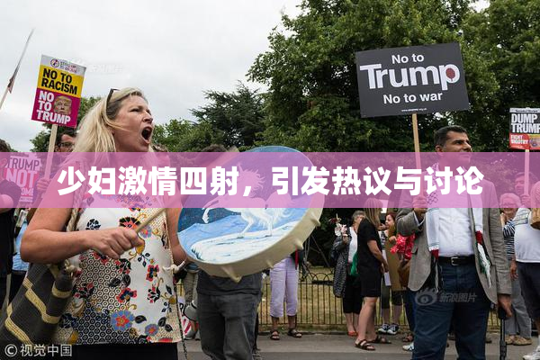 少妇激情四射，引发热议与讨论