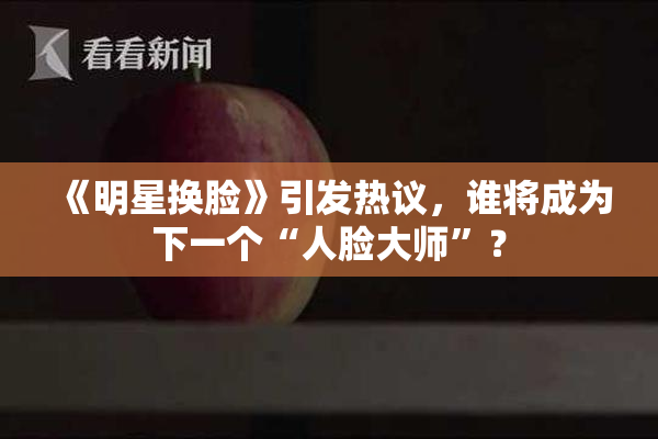 《明星换脸》引发热议，谁将成为下一个“人脸大师”？