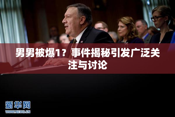 男男被爆1？事件揭秘引发广泛关注与讨论