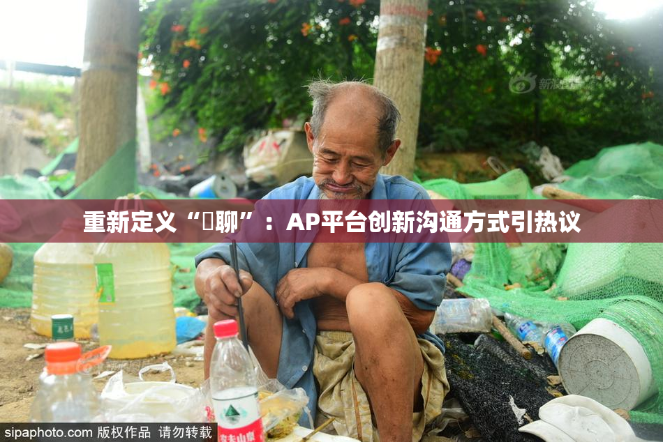 重新定义“躶聊”：AP平台创新沟通方式引热议