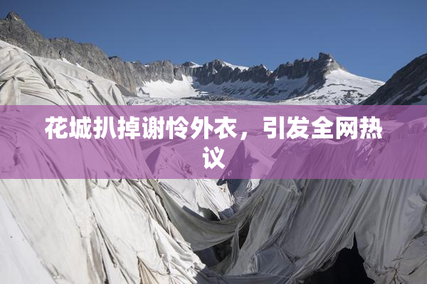 花城扒掉谢怜外衣，引发全网热议