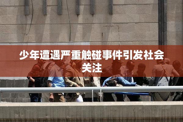 少年遭遇严重触碰事件引发社会关注