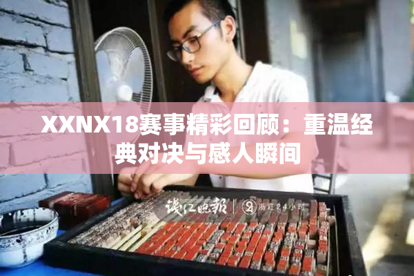 XXNX18赛事精彩回顾：重温经典对决与感人瞬间