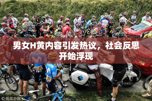 男女H黄内容引发热议，社会反思开始浮现