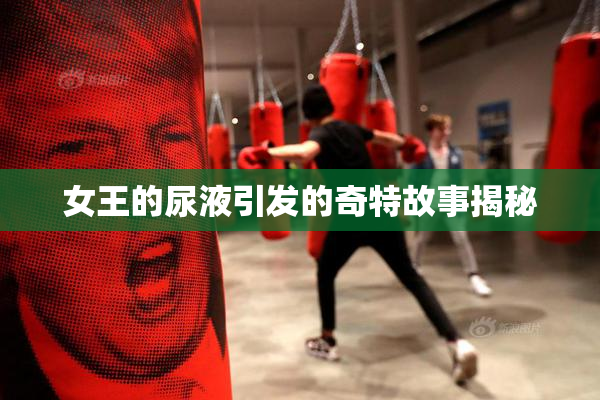 女王的尿液引发的奇特故事揭秘