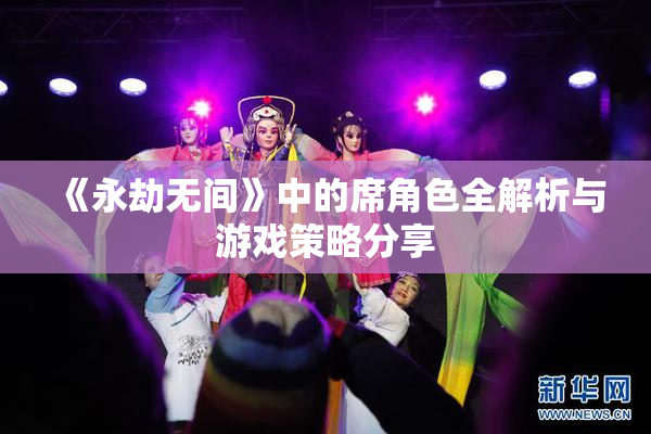 《永劫无间》中的席角色全解析与游戏策略分享