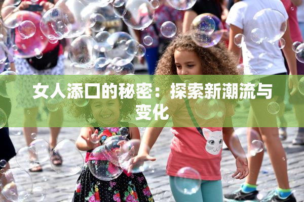 女人添囗的秘密：探索新潮流与变化