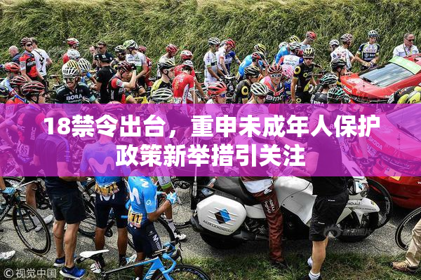 18禁令出台，重申未成年人保护政策新举措引关注