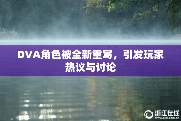 DVA角色被全新重写，引发玩家热议与讨论