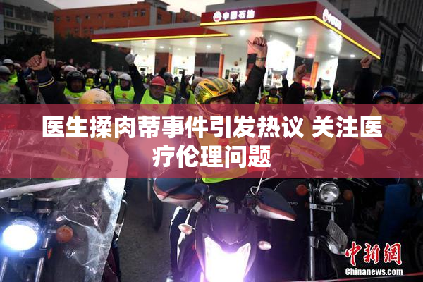 医生揉肉蒂事件引发热议 关注医疗伦理问题