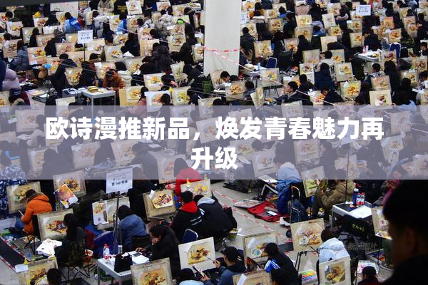 欧诗漫推新品，焕发青春魅力再升级