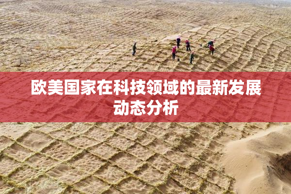欧美国家在科技领域的最新发展动态分析