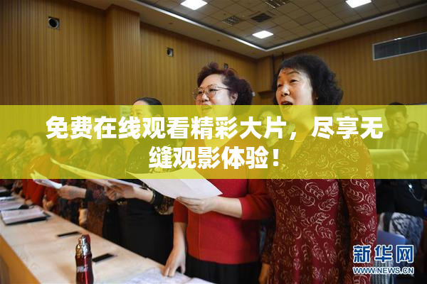免费在线观看精彩大片，尽享无缝观影体验！