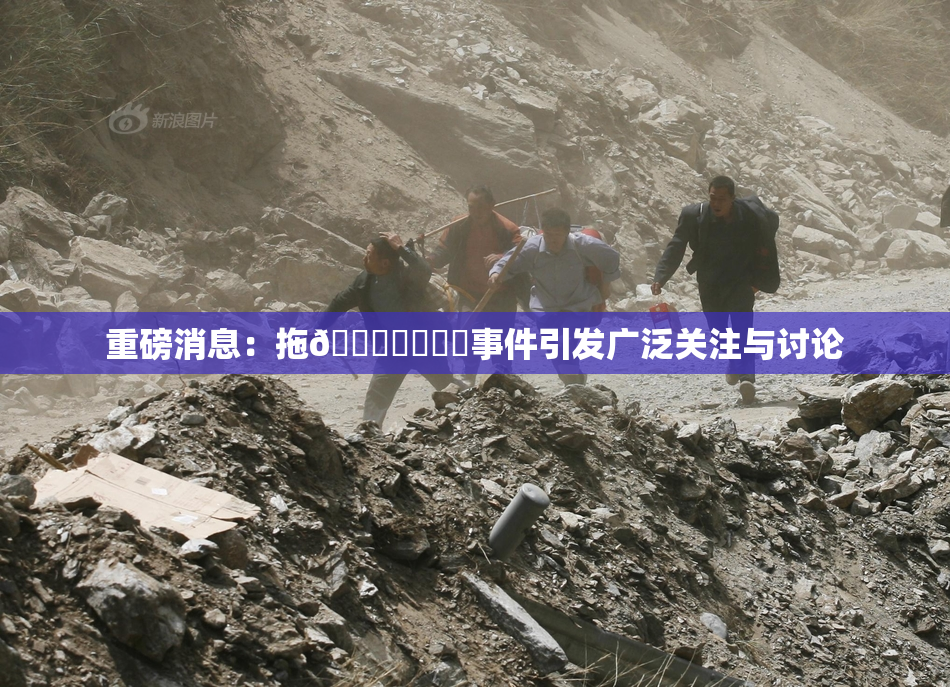 重磅消息：拖👙❌‌❌‌事件引发广泛关注与讨论