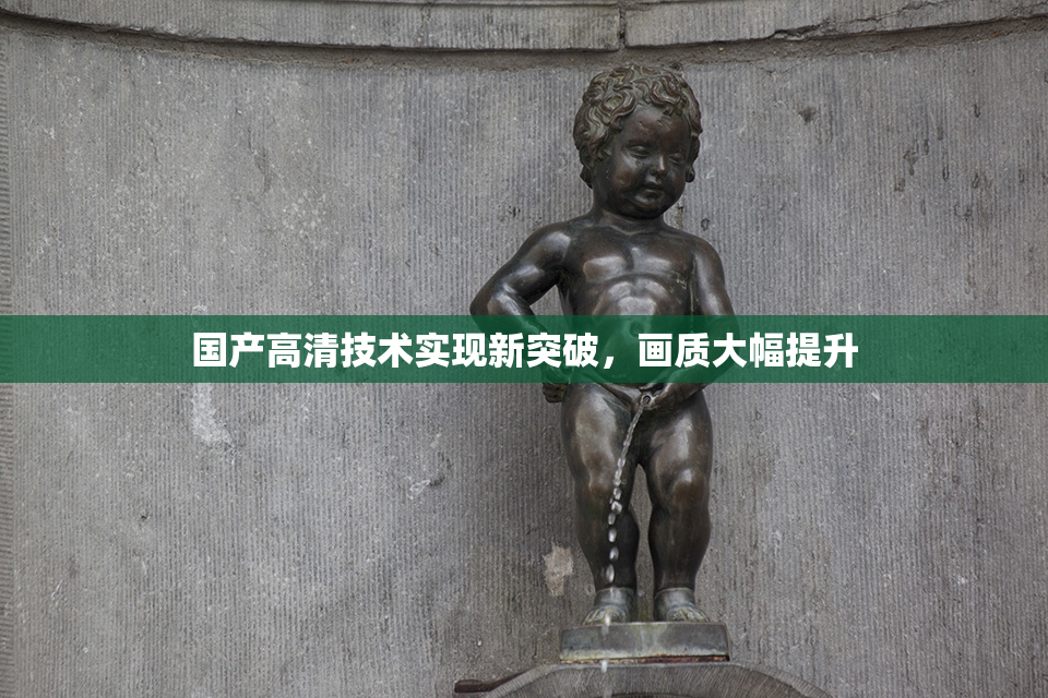 国产高清技术实现新突破，画质大幅提升