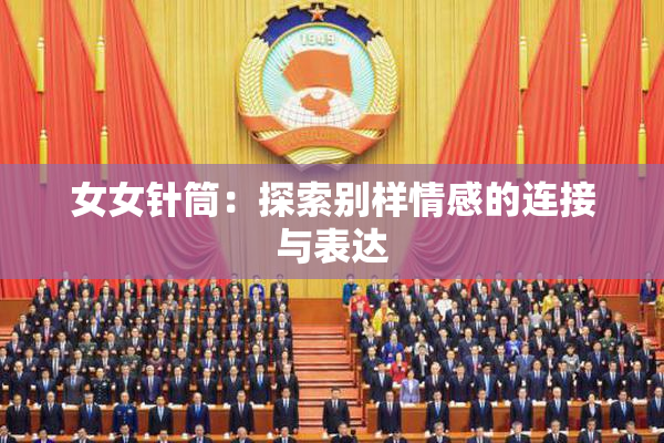 女女针筒：探索别样情感的连接与表达