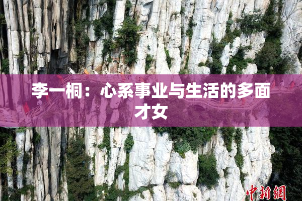 李一桐：心系事业与生活的多面才女