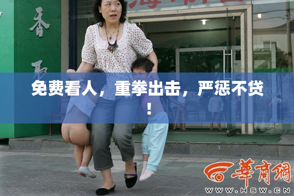 免费看人，重拳出击，严惩不贷！