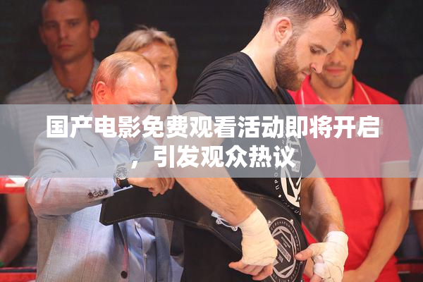 国产电影免费观看活动即将开启，引发观众热议