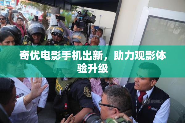 奇优电影手机出新，助力观影体验升级