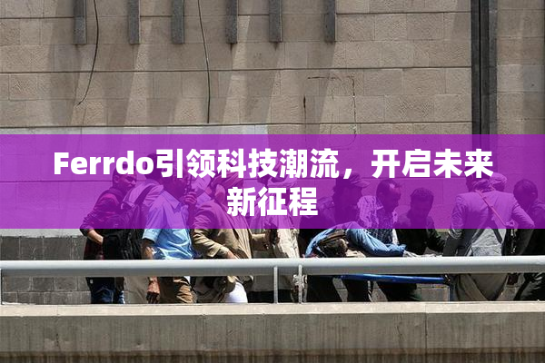 Ferrdo引领科技潮流，开启未来新征程
