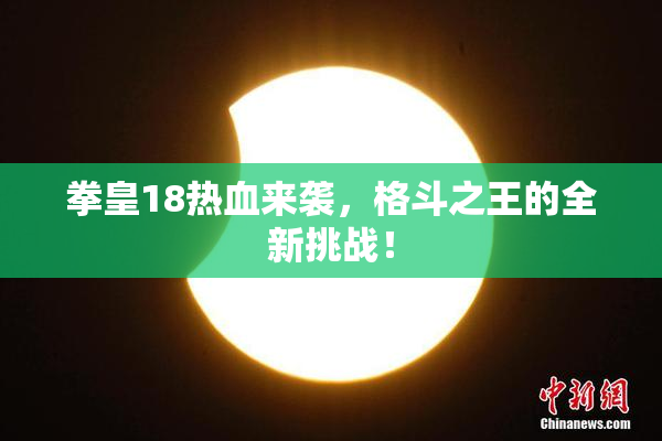 拳皇18热血来袭，格斗之王的全新挑战！