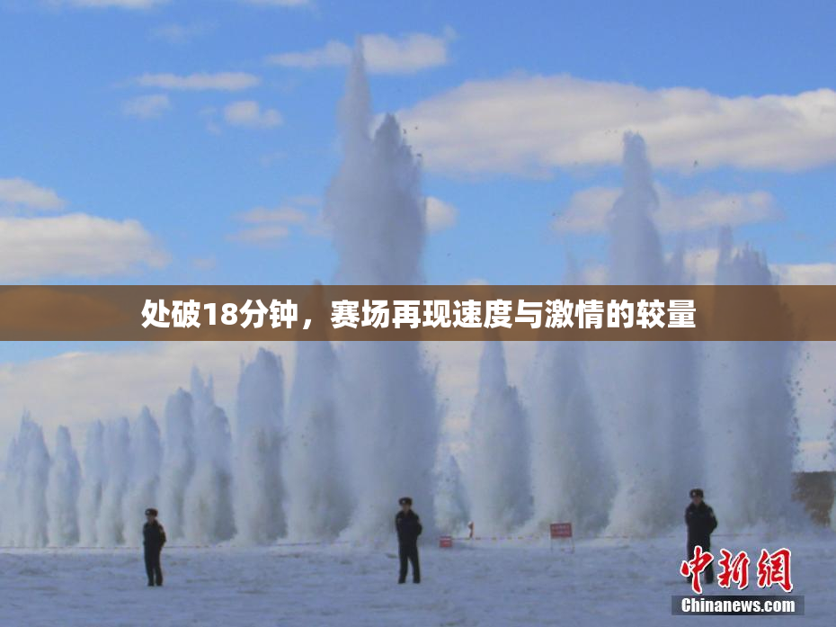 处破18分钟，赛场再现速度与激情的较量