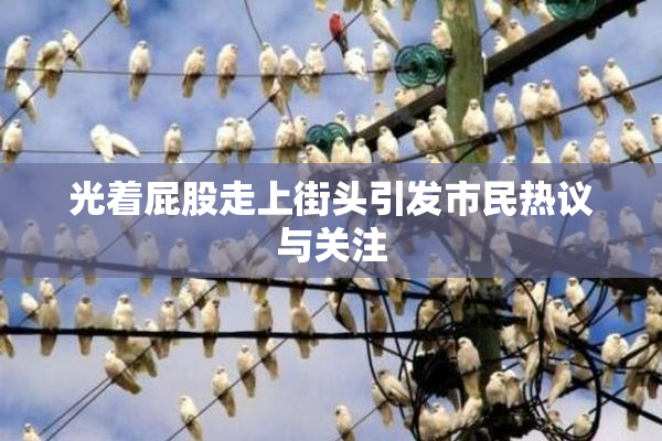 光着屁股走上街头引发市民热议与关注