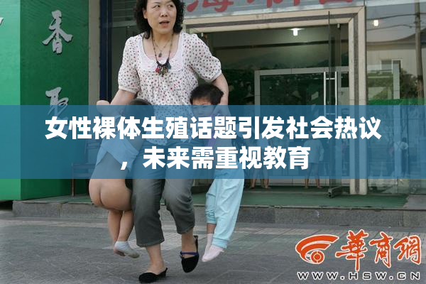 女性裸体生殖话题引发社会热议，未来需重视教育