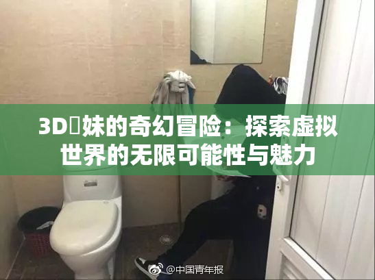 3D姉妹的奇幻冒险：探索虚拟世界的无限可能性与魅力