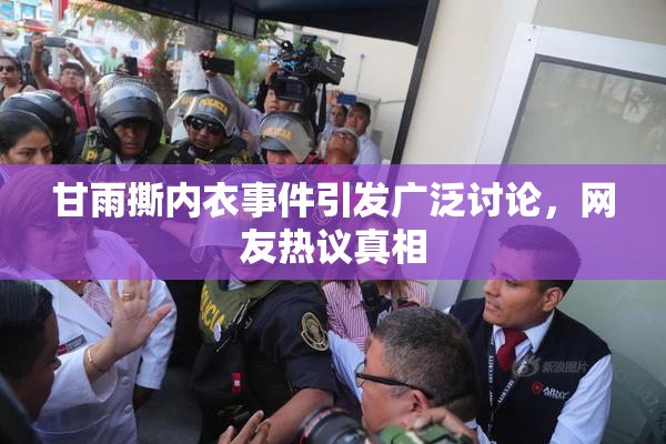 甘雨撕内衣事件引发广泛讨论，网友热议真相