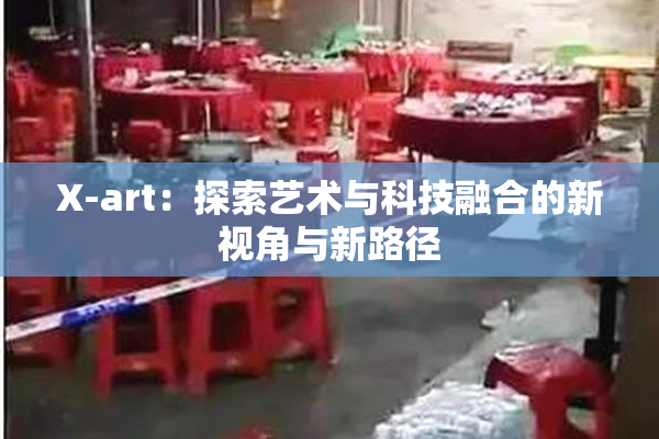 X-art：探索艺术与科技融合的新视角与新路径