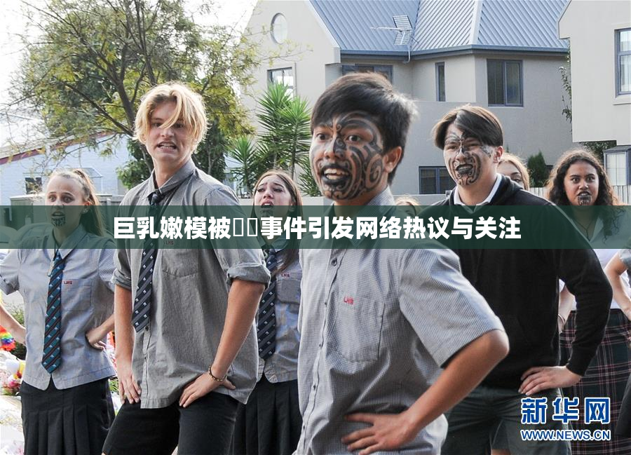 巨乳嫩模被❌‌事件引发网络热议与关注