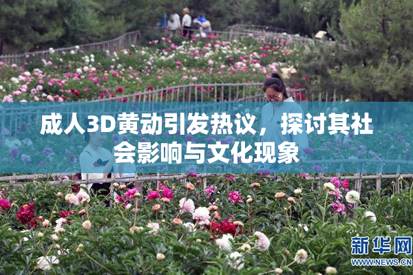 成人3D黄动引发热议，探讨其社会影响与文化现象