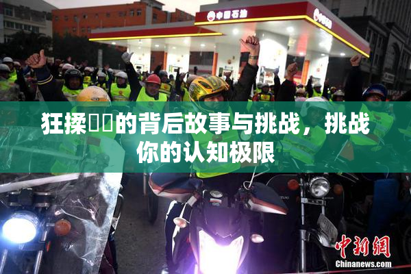 狂揉❌‌的背后故事与挑战，挑战你的认知极限