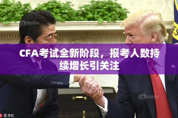 CFA考试全新阶段，报考人数持续增长引关注