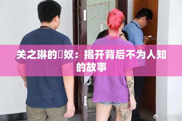 关之琳的婬奴：揭开背后不为人知的故事