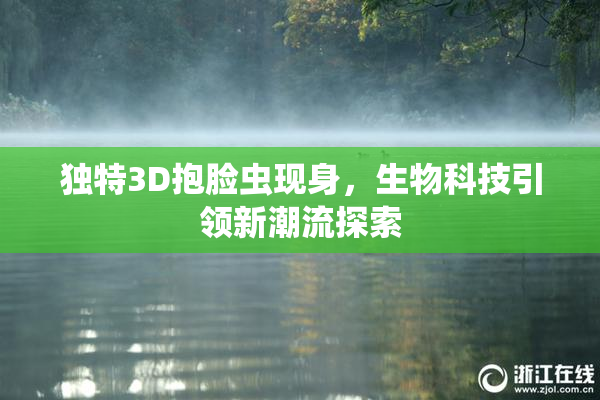 独特3D抱脸虫现身，生物科技引领新潮流探索