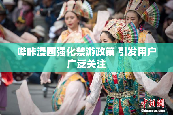哔咔漫画强化禁游政策 引发用户广泛关注