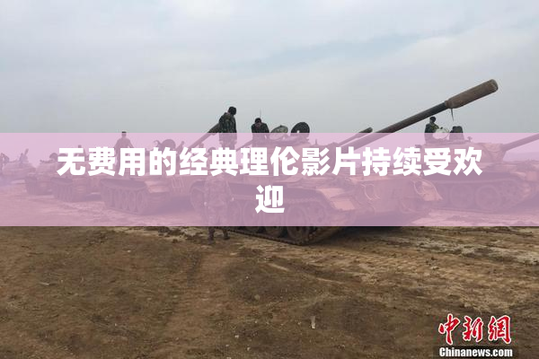无费用的经典理伦影片持续受欢迎